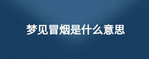 夢(mèng)見(jiàn)冒煙是什么意思