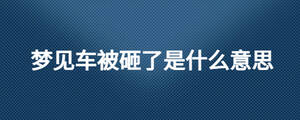 夢(mèng)見車被砸了是什么意思