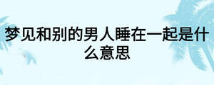 夢見和別的男人睡在一起是什么意思