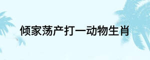 傾家蕩產打一動物生肖