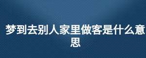 夢到去別人家里做客是什么意思