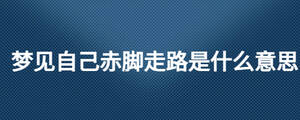 夢(mèng)見(jiàn)自己赤腳走路是什么意思