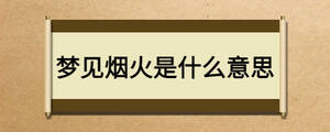 夢(mèng)見(jiàn)煙火是什么意思