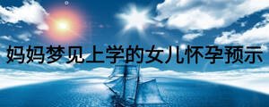 媽媽夢見上學(xué)的女兒懷孕預(yù)示