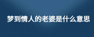 夢(mèng)到情人的老婆是什么意思