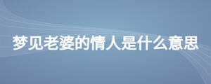 夢(mèng)見(jiàn)老婆的情人是什么意思
