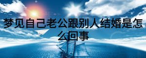 夢(mèng)見(jiàn)自己老公跟別人結(jié)婚是怎么回事