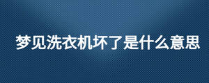 夢(mèng)見洗衣機(jī)壞了是什么意思