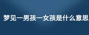 夢見一男孩一女孩是什么意思