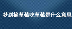 夢到摘草莓吃草莓是什么意思