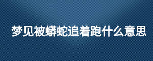 夢(mèng)見被蟒蛇追著跑什么意思