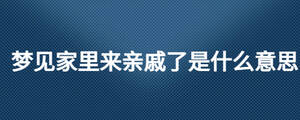 夢(mèng)見家里來親戚了是什么意思