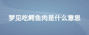 夢(mèng)見吃鱷魚肉是什么意思