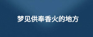 夢見供奉香火的地方