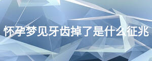 懷孕夢(mèng)見牙齒掉了是什么征兆