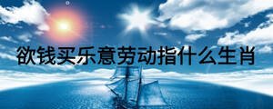 欲錢(qián)買(mǎi)樂(lè)意勞動(dòng)指什么生肖