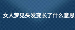 女人夢見頭發(fā)變長了什么意思