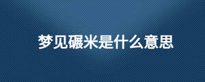 夢(mèng)見(jiàn)碾米是什么意思
