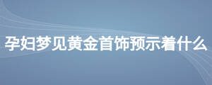 孕婦夢見黃金首飾預(yù)示著什么