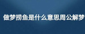 做夢(mèng)撈魚是什么意思周公解夢(mèng)