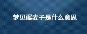 夢見碾麥子是什么意思