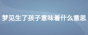 夢(mèng)見生了孩子意味著什么意思