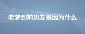 老夢(mèng)到前男友是因?yàn)槭裁? width=