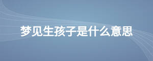 夢見生孩子是什么意思