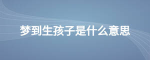 夢(mèng)到生孩子是什么意思