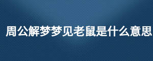 周公解夢(mèng)夢(mèng)見(jiàn)老鼠是什么意思