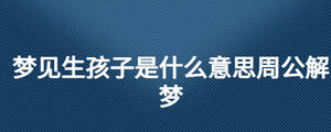夢見生孩子是什么意思周公解夢