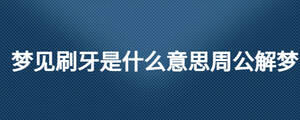 夢見刷牙是什么意思周公解夢