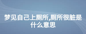 夢見自己上廁所,廁所很臟是什么意思
