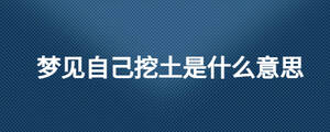 夢(mèng)見自己挖土是什么意思