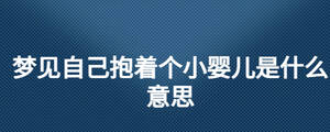 夢見自己抱著個小嬰兒是什么意思