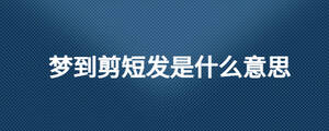 夢(mèng)到剪短發(fā)是什么意思