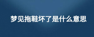 夢見拖鞋壞了是什么意思