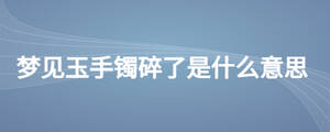 夢見玉手鐲碎了是什么意思