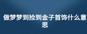 做夢夢到撿到金子首飾什么意思