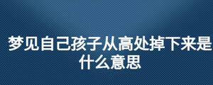 夢(mèng)見自己孩子從高處掉下來是什么意思