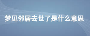 夢見鄰居去世了是什么意思