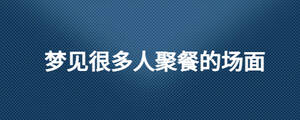 夢(mèng)見很多人聚餐的場(chǎng)面