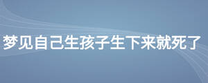 夢(mèng)見自己生孩子生下來就死了