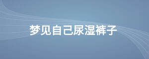 夢(mèng)見(jiàn)自己尿濕褲子