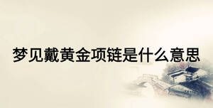 夢見戴黃金項鏈是什么意思