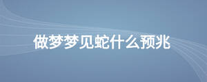 做夢(mèng)夢(mèng)見蛇什么預(yù)兆