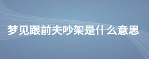 夢(mèng)見跟前夫吵架是什么意思