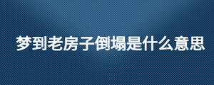 夢(mèng)到老房子倒塌是什么意思