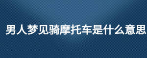 男人夢(mèng)見騎摩托車是什么意思