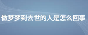 做夢(mèng)夢(mèng)到去世的人是怎么回事